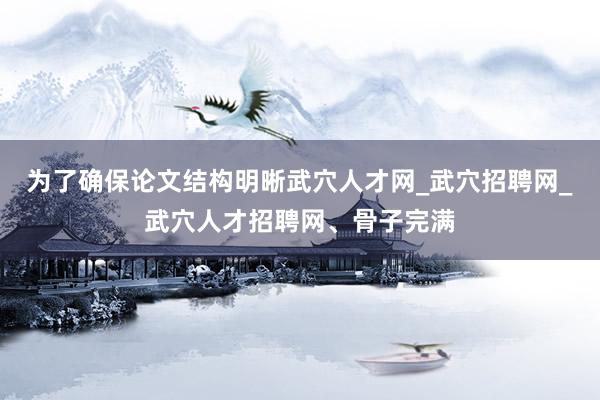 为了确保论文结构明晰武穴人才网_武穴招聘网_武穴人才招聘网、骨子完满