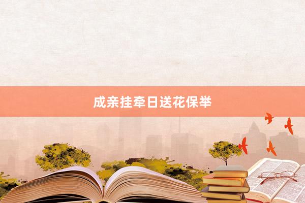 成亲挂牵日送花保举