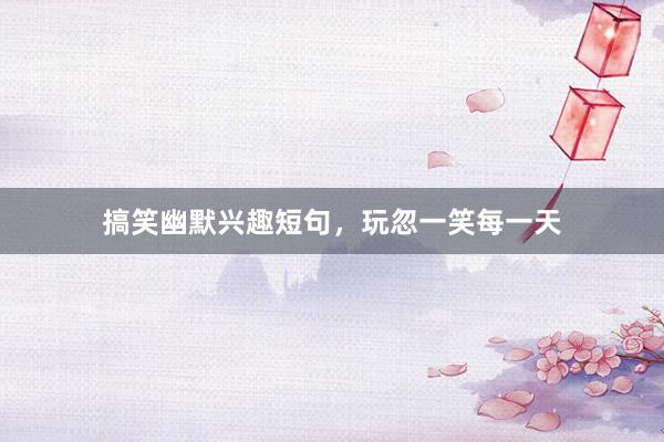 搞笑幽默兴趣短句,玩忽一笑每一天